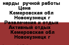 нарды  ручной работы › Цена ­ 4 000 - Кемеровская обл., Новокузнецк г. Развлечения и отдых » Активный отдых   . Кемеровская обл.,Новокузнецк г.